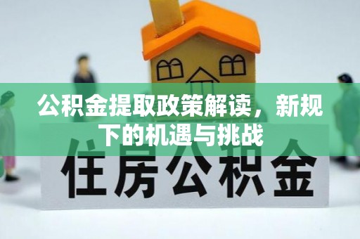 延庆公积金提取政策解读，新规下的机遇与挑战