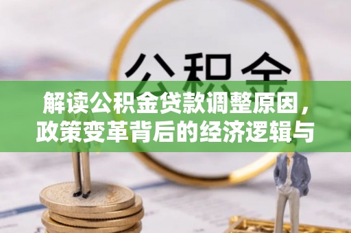 延庆解读公积金贷款调整原因，政策变革背后的经济逻辑与民生影响
